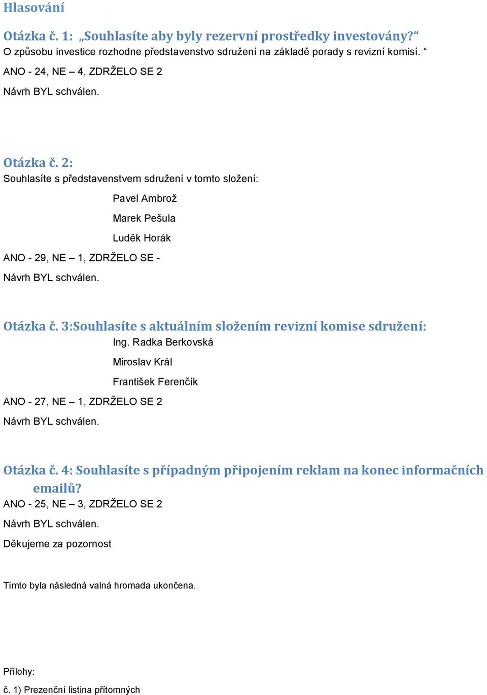 3:Souhlasíte s aktuálním složením revizní komise sdružení: Ing. Radka Berkovská Miroslav Král František Ferenčík ANO - 27, NE 1, ZDRŽELO SE 2 Otázka č.