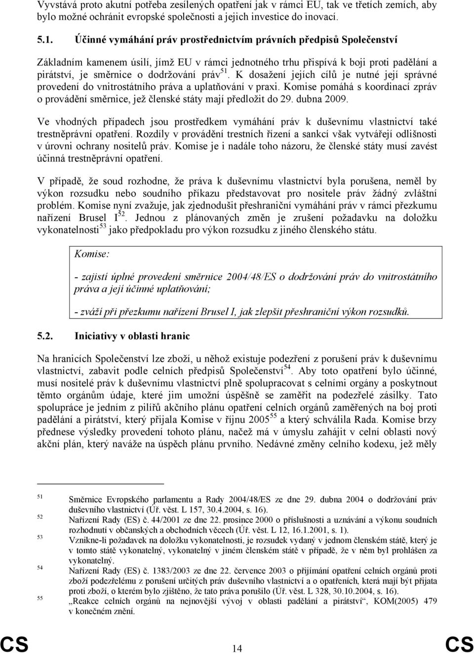 51. K dosažení jejích cílů je nutné její správné provedení do vnitrostátního práva a uplatňování v praxi. Komise pomáhá s koordinací zpráv o provádění směrnice, jež členské státy mají předložit do 29.