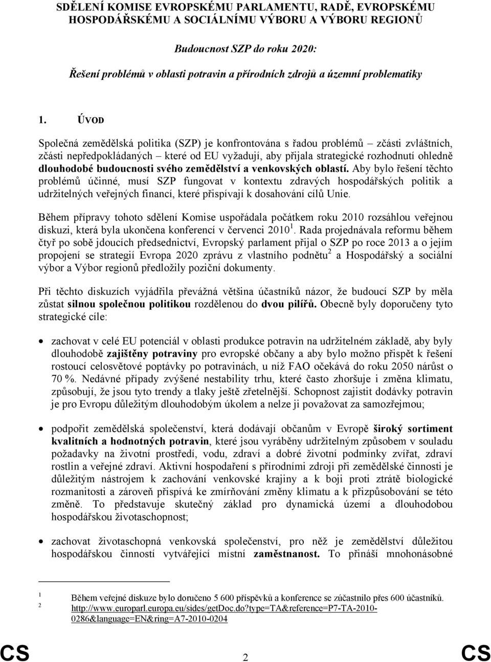 ÚVOD Společná zemědělská politika (SZP) je konfrontována s řadou problémů zčásti zvláštních, zčásti nepředpokládaných které od EU vyžadují, aby přijala strategické rozhodnutí ohledně dlouhodobé