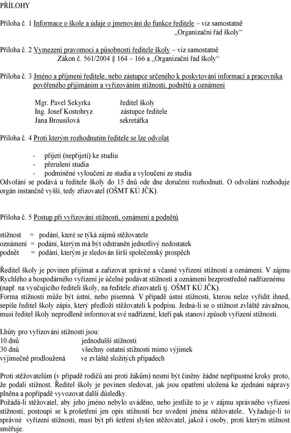 3 Jméno a příjmení ředitele, nebo zástupce určeného k poskytování informací a pracovníka pověřeného přijímáním a vyřizováním stížností, podnětů a oznámení Mgr. Pavel Sekyrka Ing.