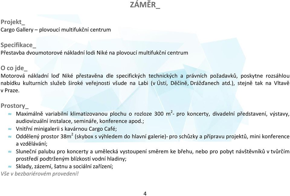 Prostory_ Maximálně variabilní klimatizovanou plochu o rozloze 300 m 2 - pro koncerty, divadelní představení, výstavy, audiovizuální instalace, semináře, konference apod.