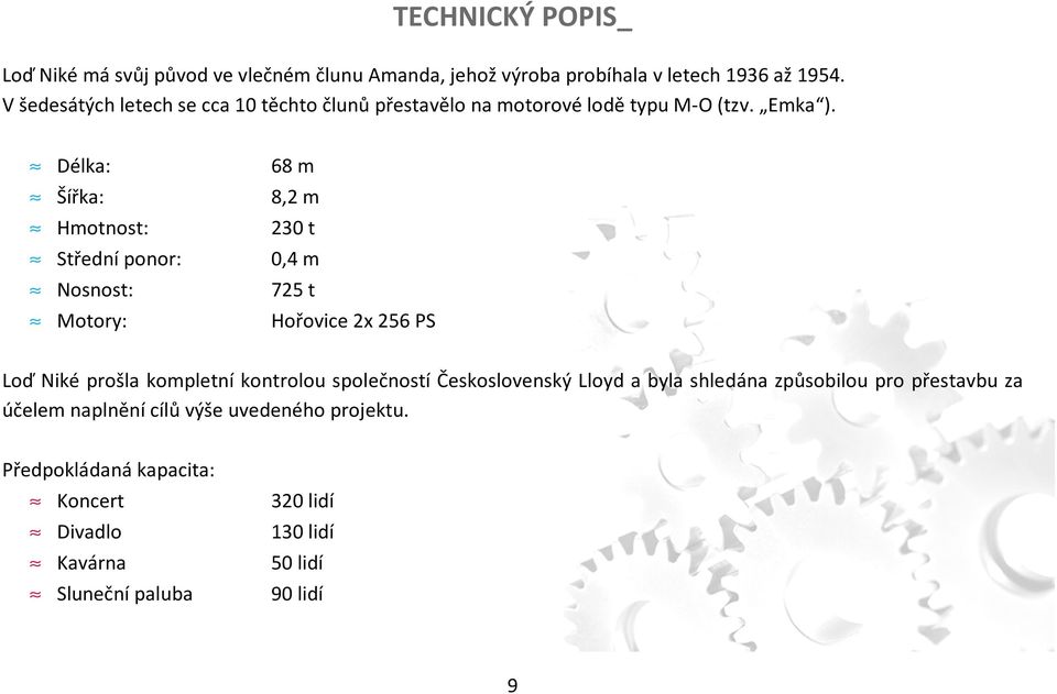 Délka: 68 m Šířka: 8,2 m Hmotnost: 230 t Střední ponor: 0,4 m Nosnost: 725 t Motory: Hořovice 2x 256 PS Loď Niké prošla kompletní kontrolou