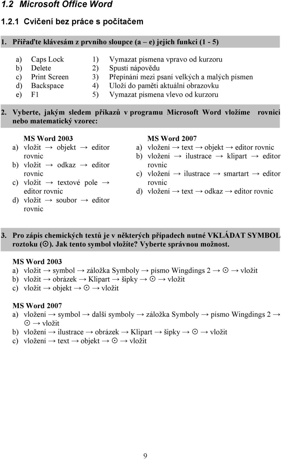 písmen d) Backspace 4) Uloží do paměti aktuální obrazovku e) F1 5) Vymazat písmena vlevo od kurzoru 2.