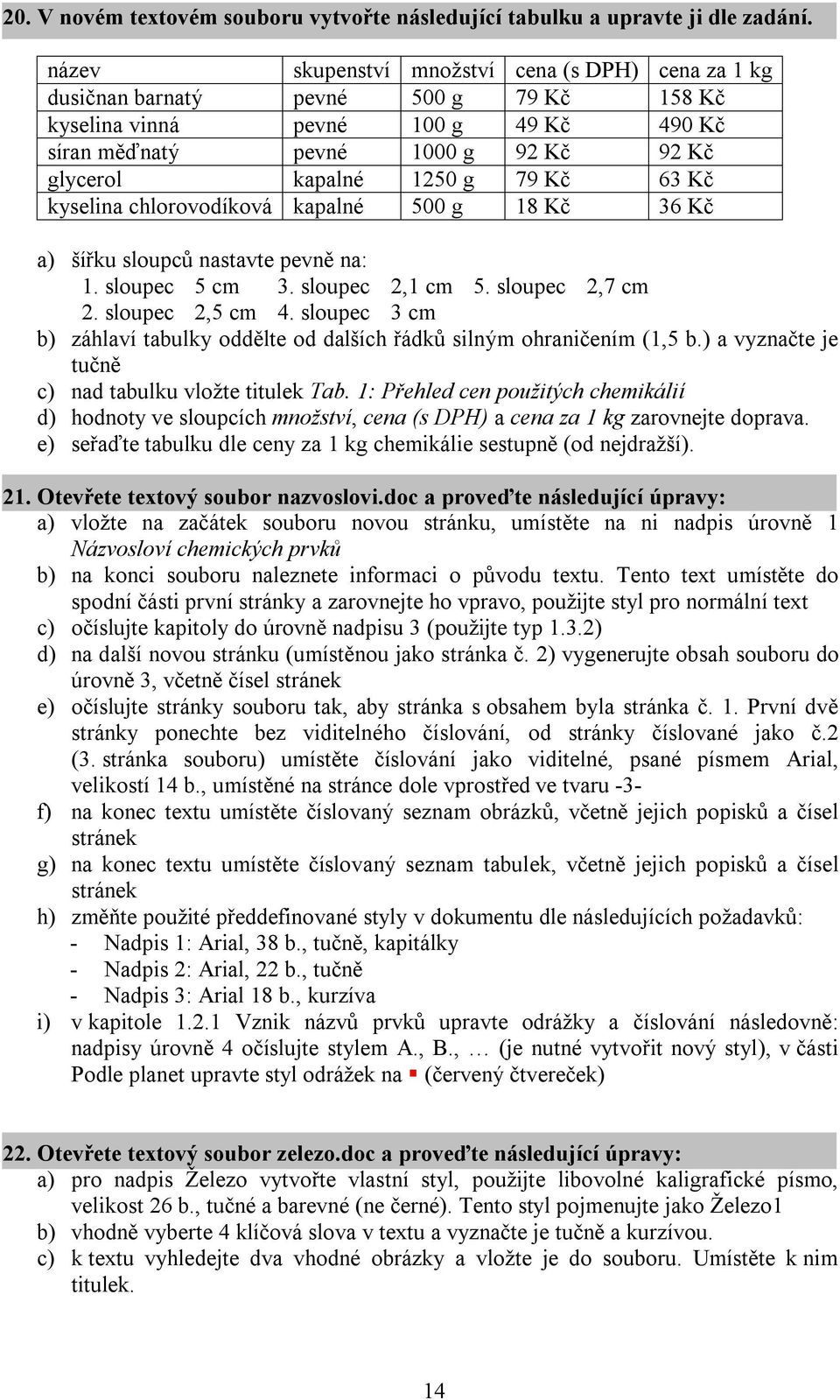 Kč 63 Kč kyselina chlorovodíková kapalné 500 g 18 Kč 36 Kč a) šířku sloupců nastavte pevně na: 1. sloupec 5 cm 3. sloupec 2,1 cm 5. sloupec 2,7 cm 2. sloupec 2,5 cm 4.