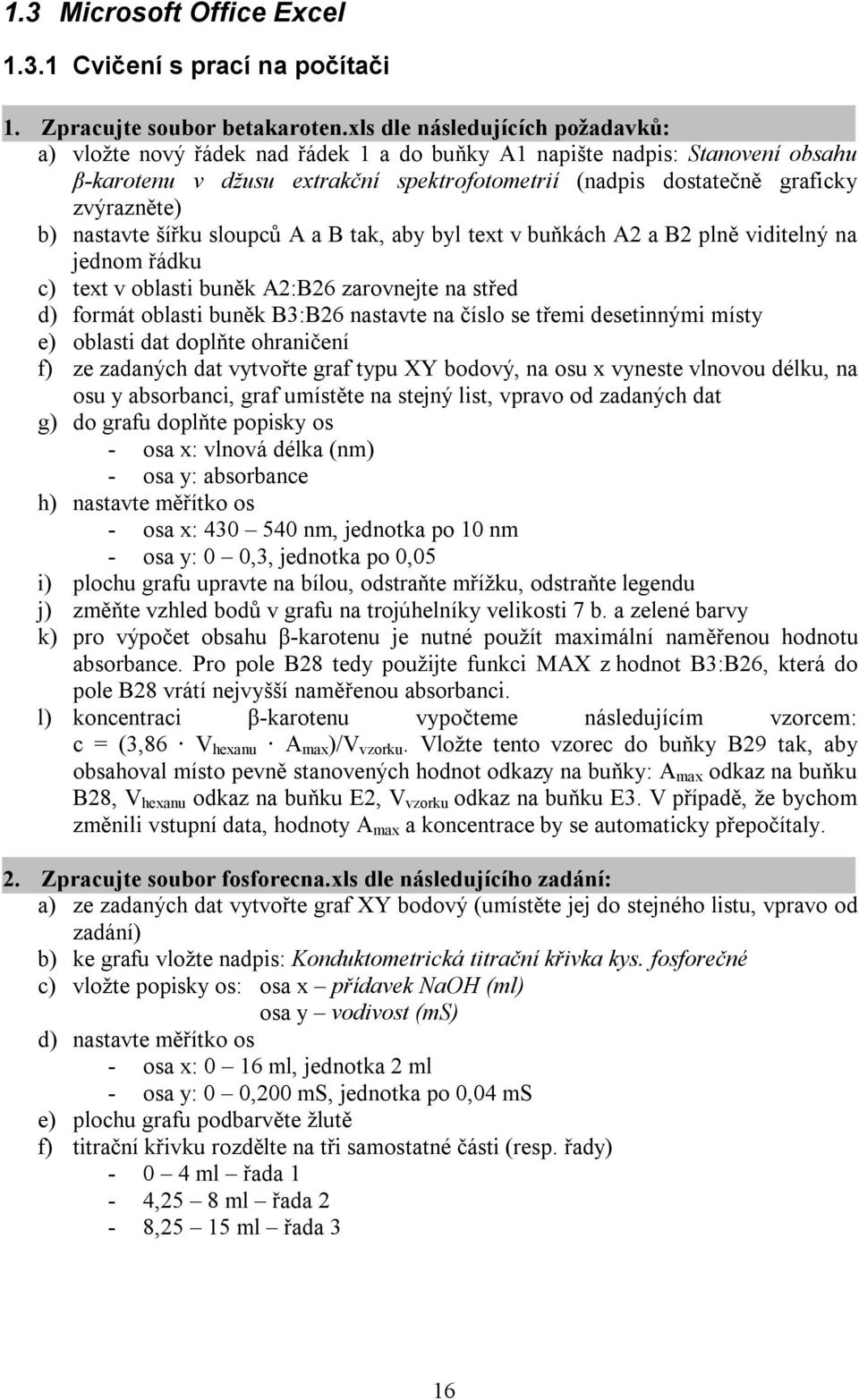 b) nastavte šířku sloupců A a B tak, aby byl text v buňkách A2 a B2 plně viditelný na jednom řádku c) text v oblasti buněk A2:B26 zarovnejte na střed d) formát oblasti buněk B3:B26 nastavte na číslo