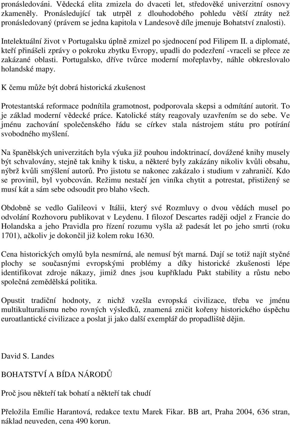 Intelektuální život v Portugalsku úplně zmizel po sjednocení pod Filipem II. a diplomaté, kteří přinášeli zprávy o pokroku zbytku Evropy, upadli do podezření -vraceli se přece ze zakázané oblasti.