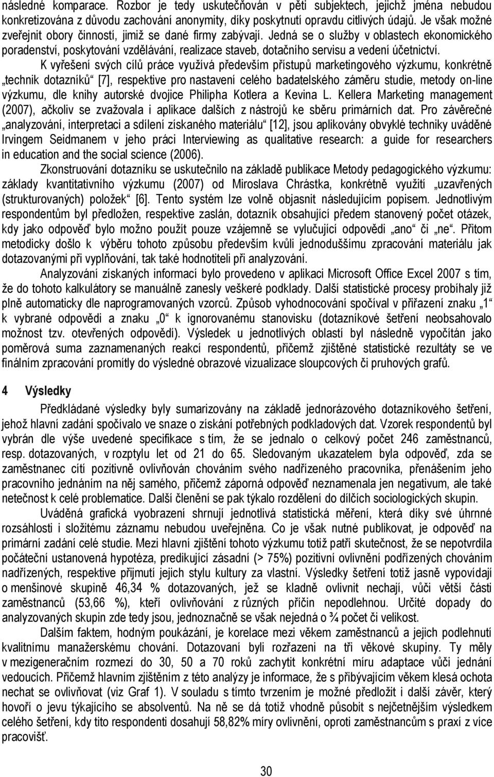 Jedná se o služby v oblastech ekonomického poradenství, poskytování vzdělávání, realizace staveb, dotačního servisu a vedení účetnictví.