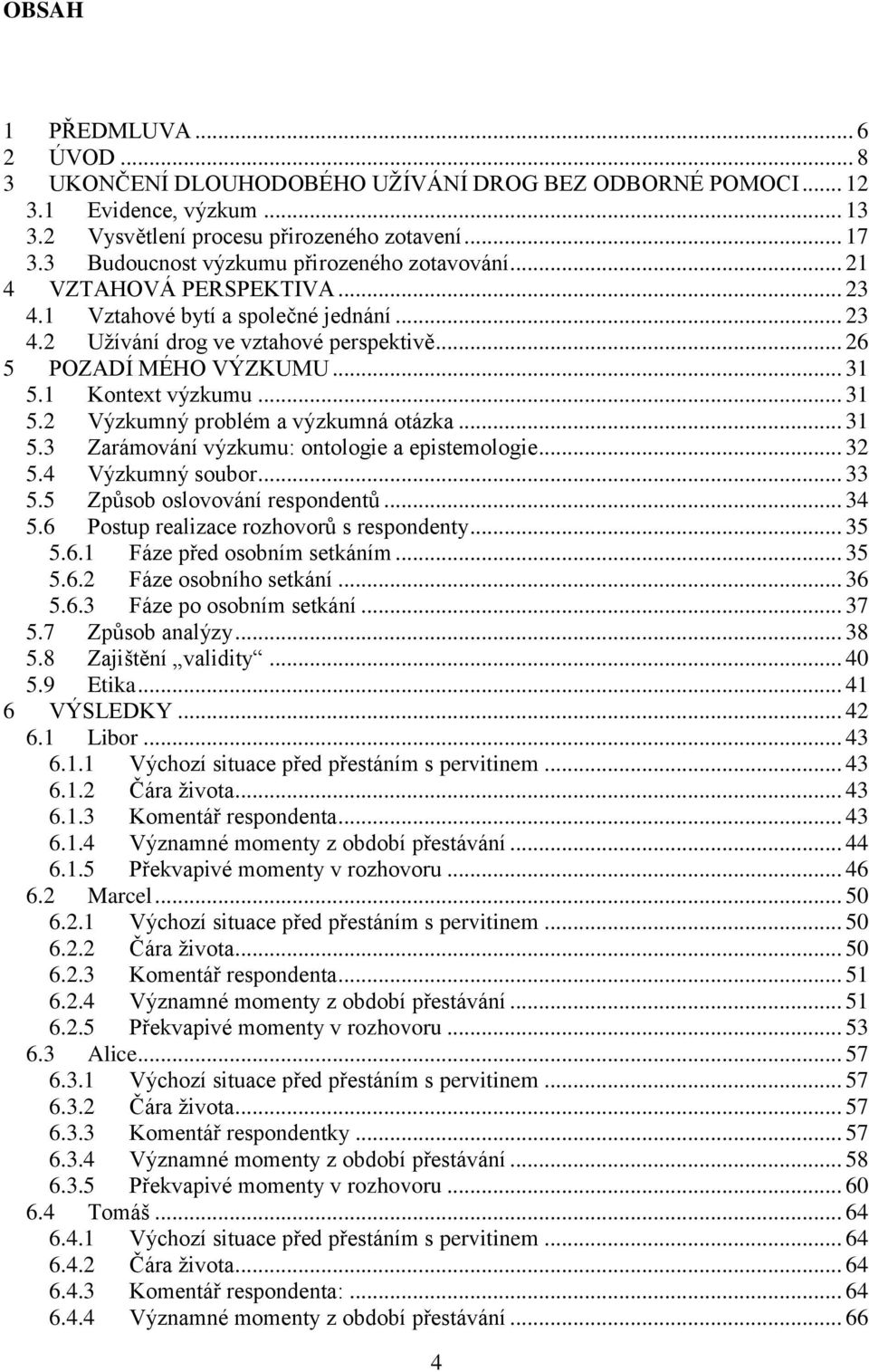 1 Kontext výzkumu... 31 5.2 Výzkumný problém a výzkumná otázka... 31 5.3 Zarámování výzkumu: ontologie a epistemologie... 32 5.4 Výzkumný soubor... 33 5.5 Způsob oslovování respondentů... 34 5.