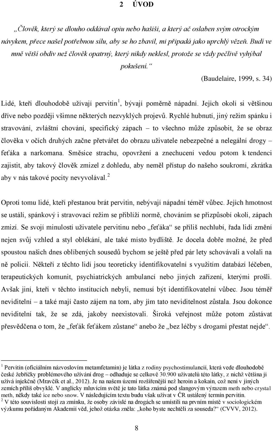 Jejich okolí si většinou dříve nebo později všimne některých nezvyklých projevů.