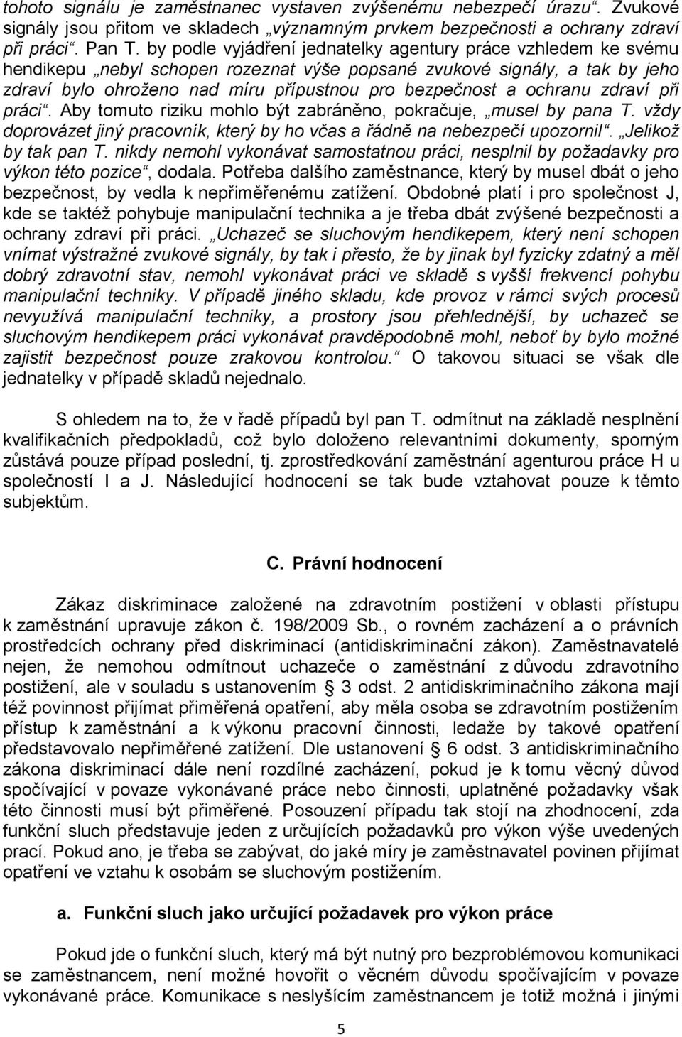 ochranu zdraví při práci. Aby tomuto riziku mohlo být zabráněno, pokračuje, musel by pana T. vždy doprovázet jiný pracovník, který by ho včas a řádně na nebezpečí upozornil. Jelikož by tak pan T.