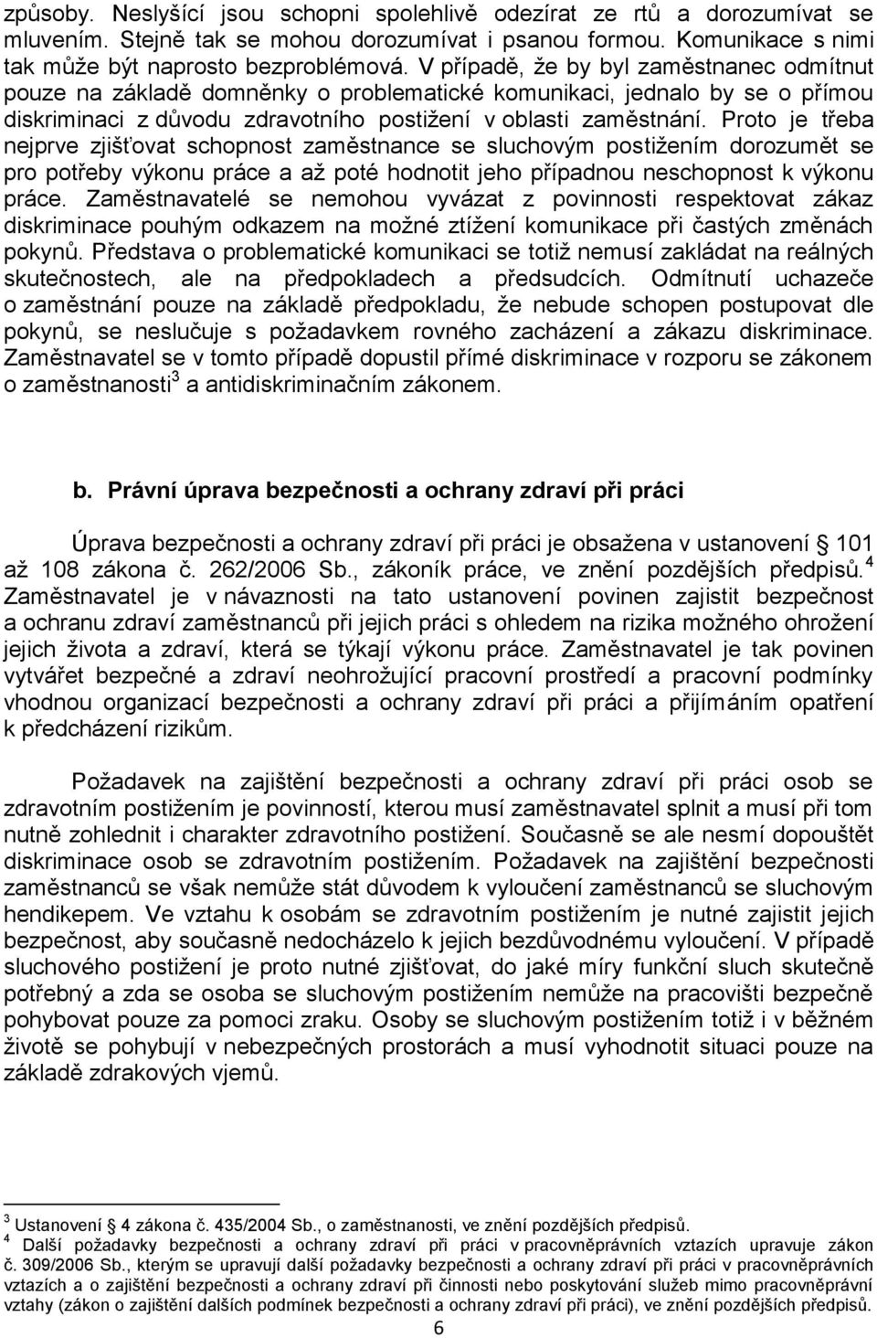 Proto je třeba nejprve zjišťovat schopnost zaměstnance se sluchovým postižením dorozumět se pro potřeby výkonu práce a až poté hodnotit jeho případnou neschopnost k výkonu práce.