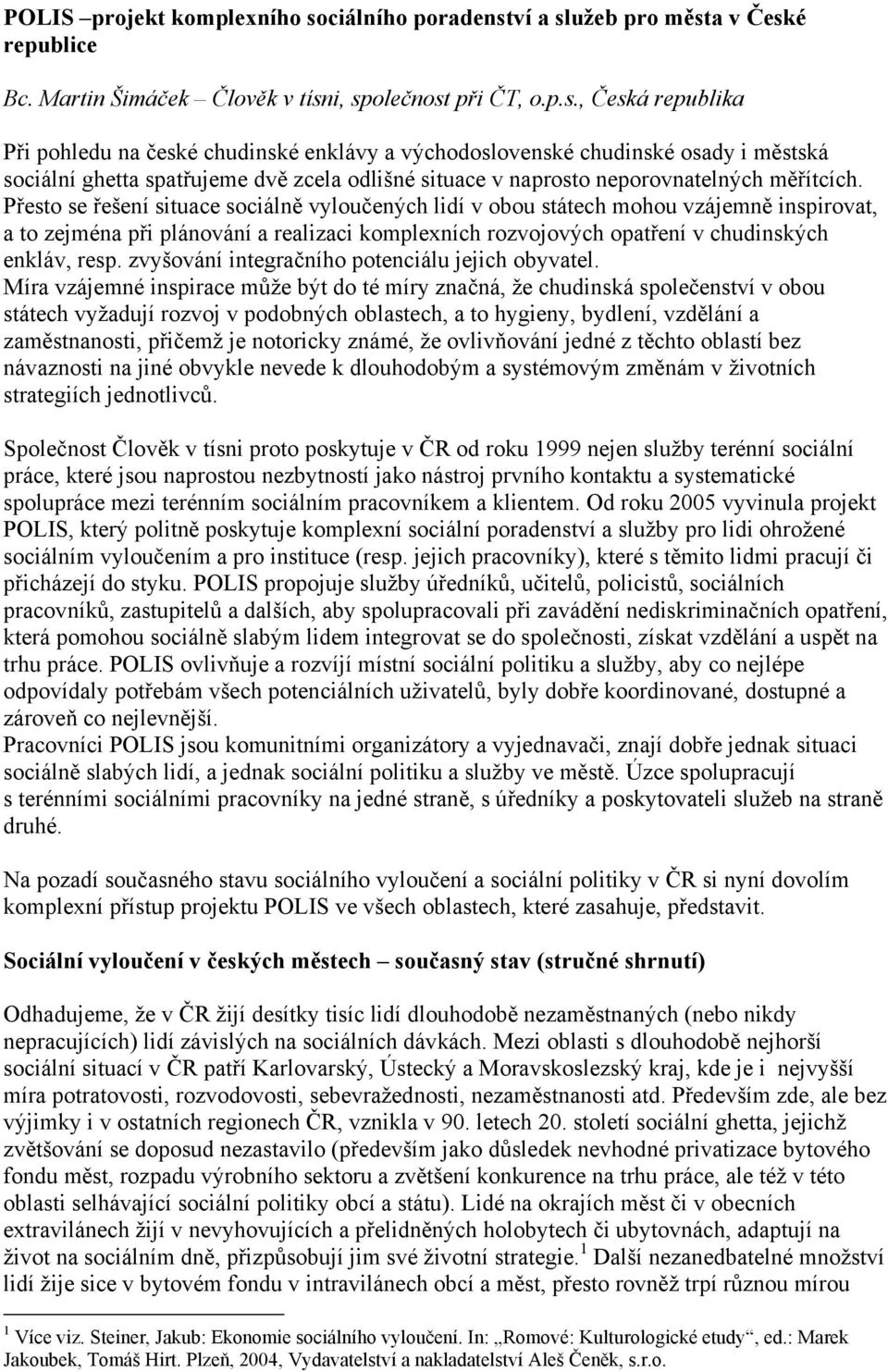 ví a služeb pro města v České republice Bc. Martin Šimáček Člověk v tísni, společnost při ČT, o.p.s., Česká republika Při pohledu na české chudinské enklávy a východoslovenské chudinské osady i městská sociální ghetta spatřujeme dvě zcela odlišné situace v naprosto neporovnatelných měřítcích.