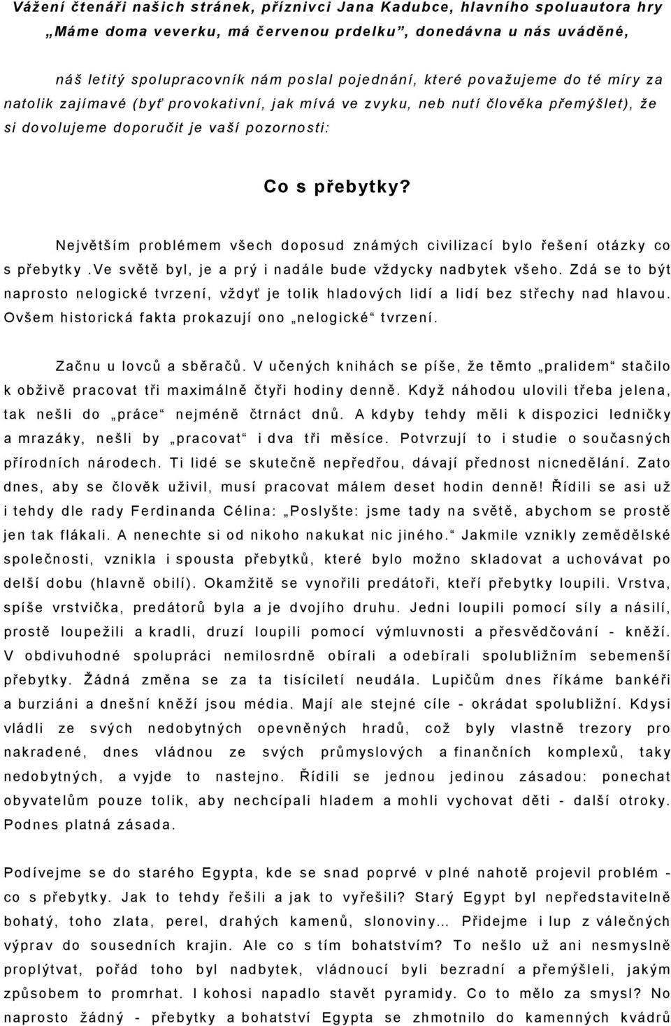 Největším problémem všech doposud známých civilizací bylo řešení otázky co s přebytky.ve světě byl, je a prý i nadále bude vždycky nadbytek všeho.