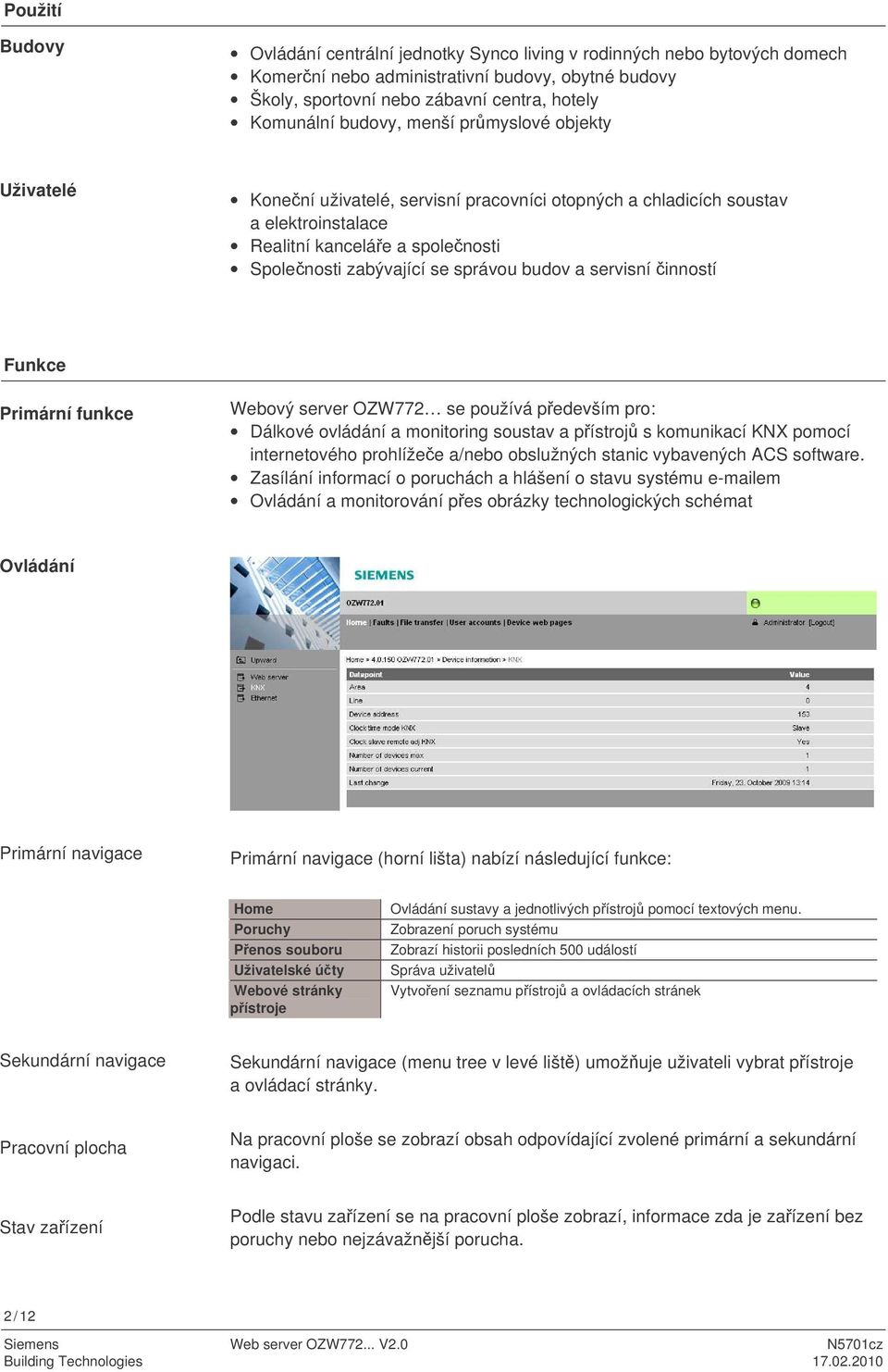 a servisní inností Funkce Primární funkce Webový server OZW772 se používá pedevším pro: Dálkové ovládání a monitoring soustav a pístroj s komunikací KNX pomocí internetového prohlížee a/nebo