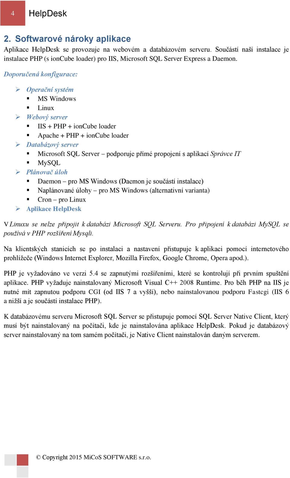 Doporučená konfigurace: Operační systém MS Windows Linux Webový server IIS + PHP + ioncube loader Apache + PHP + ioncube loader Databázový server Microsoft SQL Server podporuje přímé propojení s