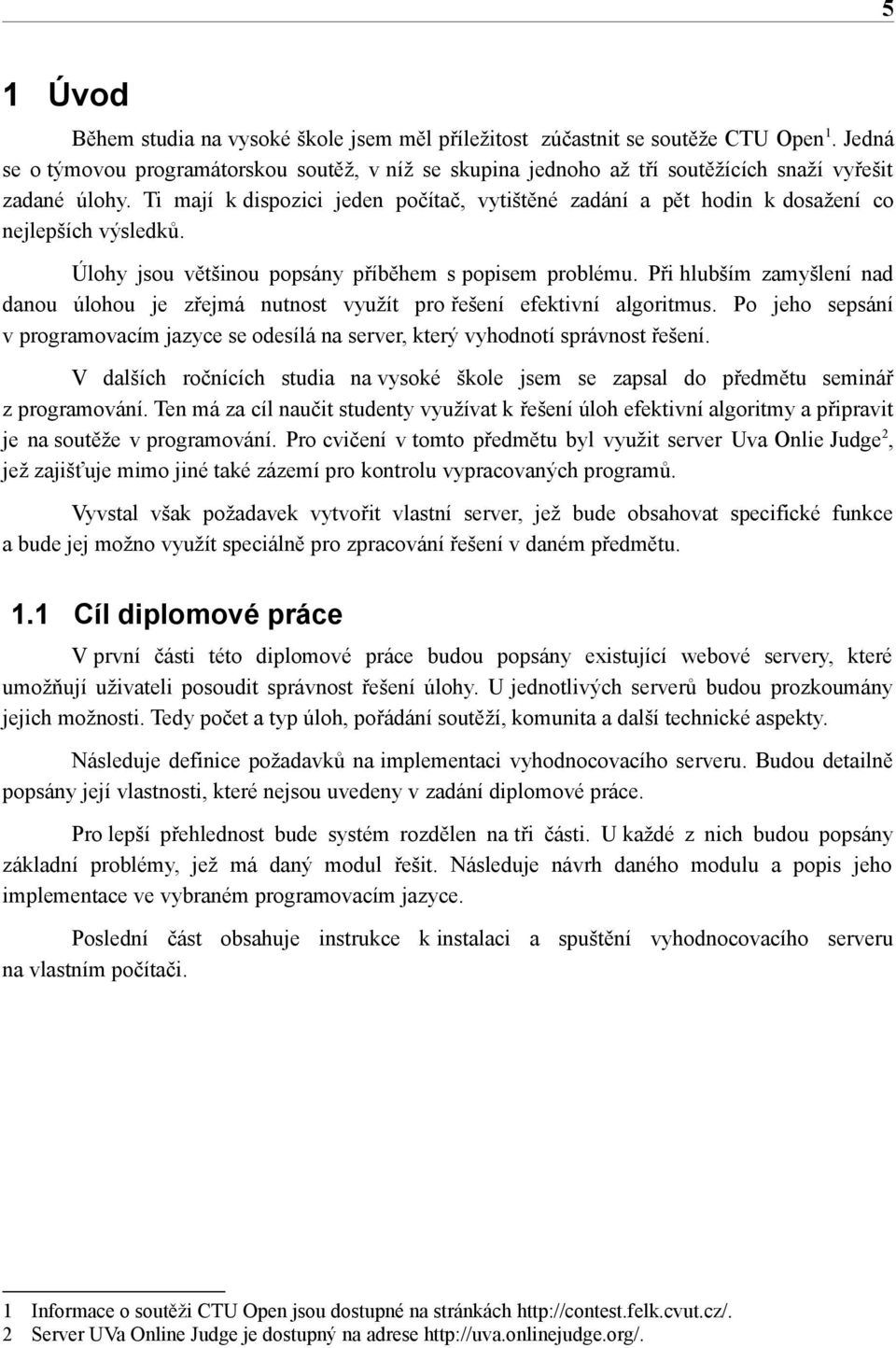 Ti mají k dispozici jeden počítač, vytištěné zadání a pět hodin k dosažení co nejlepších výsledků. Úlohy jsou většinou popsány příběhem s popisem problému.