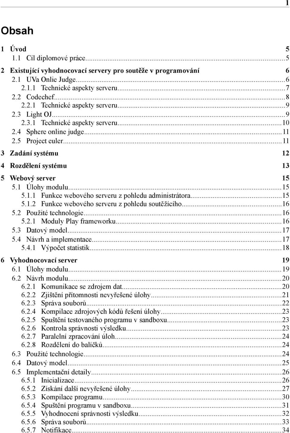 ..15 5.1.2 Funkce webového serveru z pohledu soutěžícího...16 5.2 Použité technologie...16 5.2.1 Moduly Play frameworku...16 5.3 Datový model...17 5.4 Návrh a implementace...17 5.4.1 Výpočet statistik.