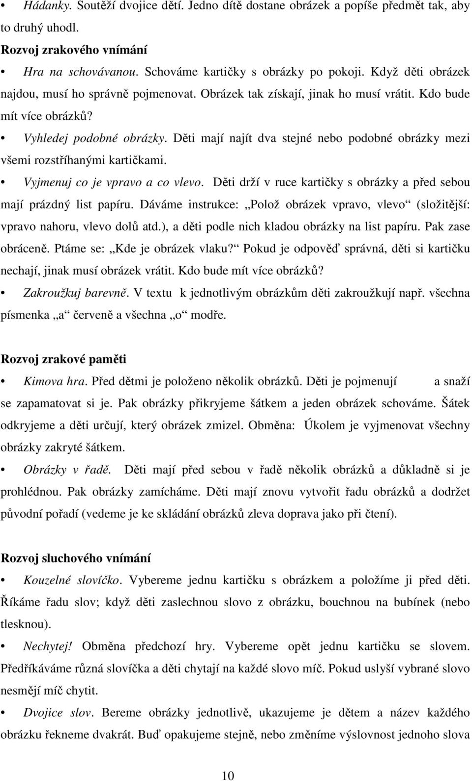 Děti mají najít dva stejné nebo podobné obrázky mezi všemi rozstříhanými kartičkami. Vyjmenuj co je vpravo a co vlevo. Děti drží v ruce kartičky s obrázky a před sebou mají prázdný list papíru.