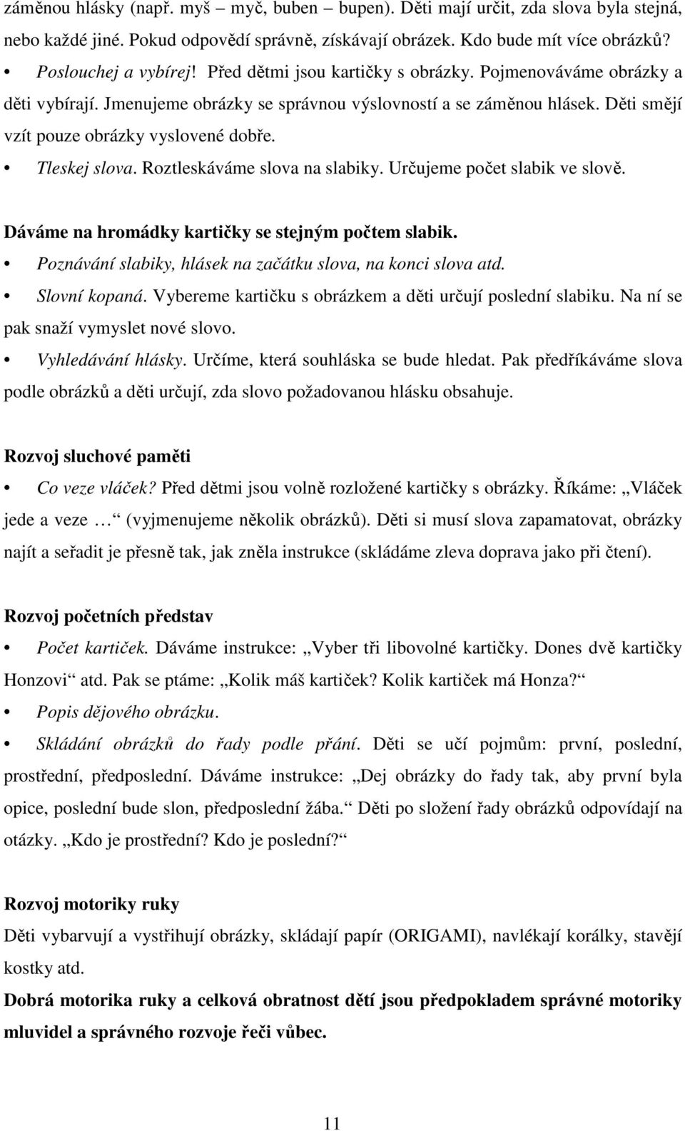 Roztleskáváme slova na slabiky. Určujeme počet slabik ve slově. Dáváme na hromádky kartičky se stejným počtem slabik. Poznávání slabiky, hlásek na začátku slova, na konci slova atd. Slovní kopaná.