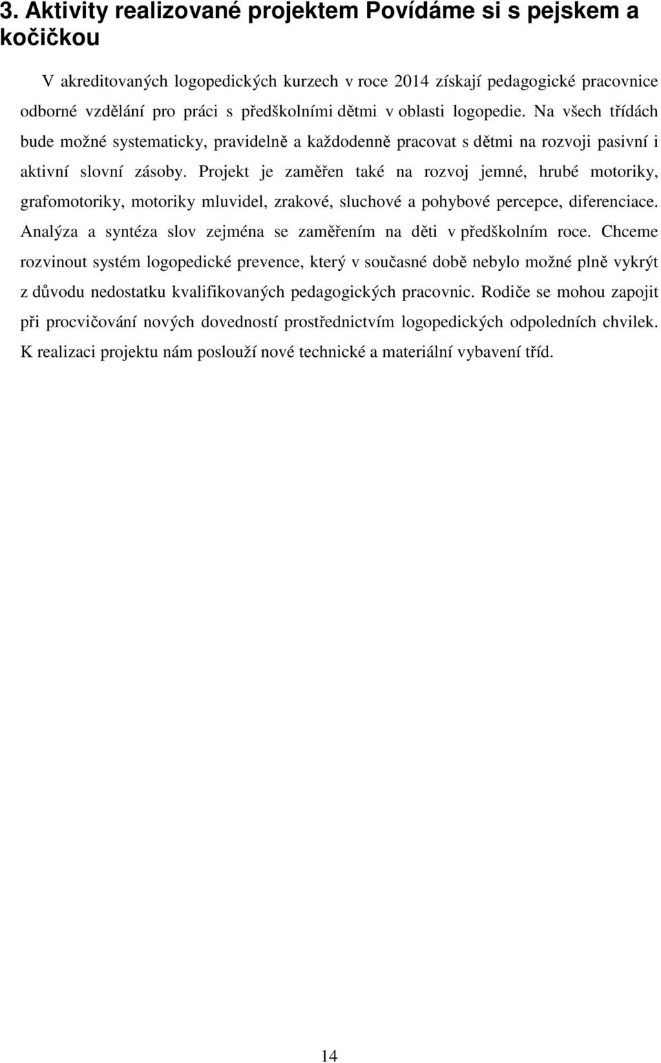 Projekt je zaměřen také na rozvoj jemné, hrubé motoriky, grafomotoriky, motoriky mluvidel, zrakové, sluchové a pohybové percepce, diferenciace.