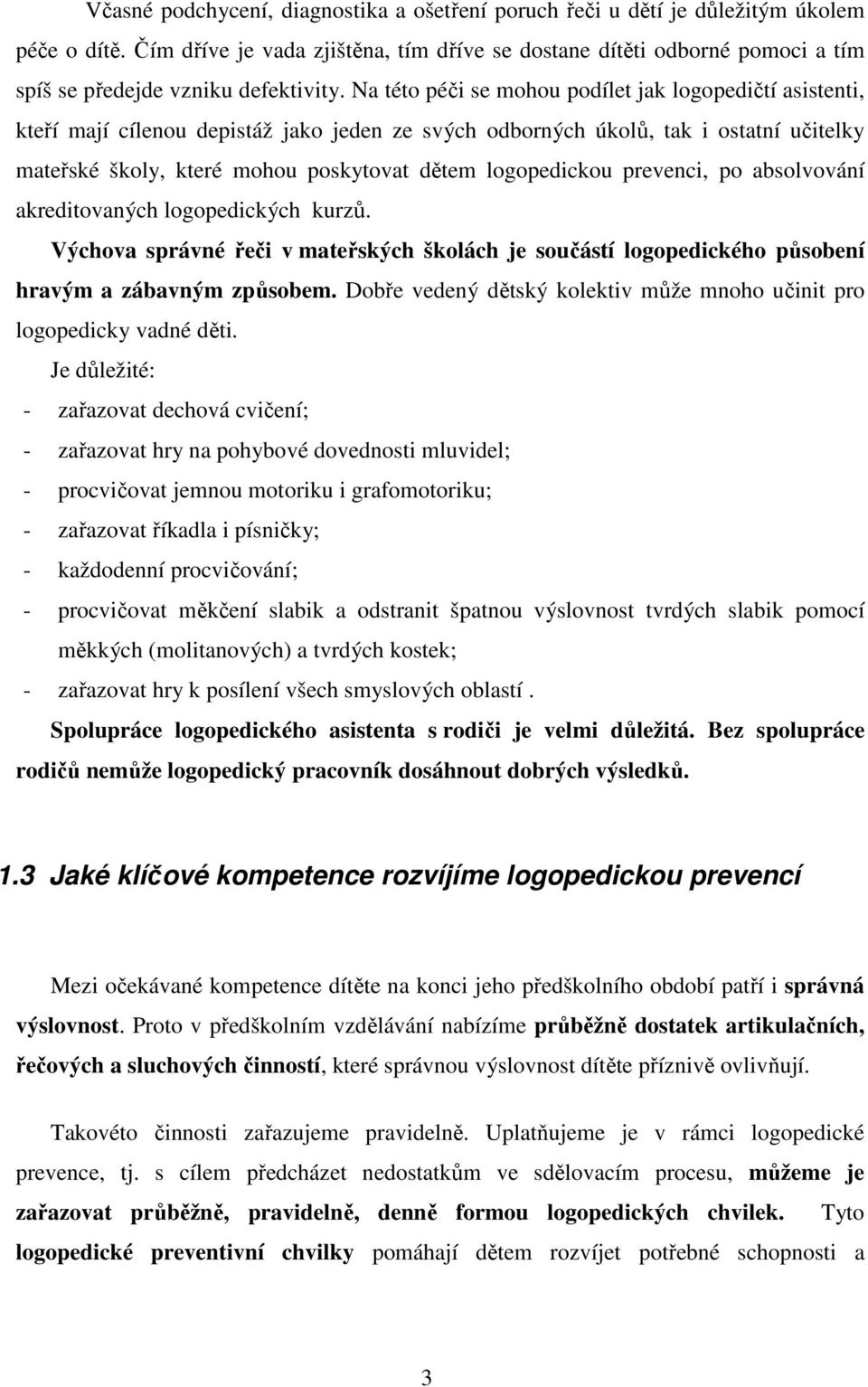 Na této péči se mohou podílet jak logopedičtí asistenti, kteří mají cílenou depistáž jako jeden ze svých odborných úkolů, tak i ostatní učitelky mateřské školy, které mohou poskytovat dětem