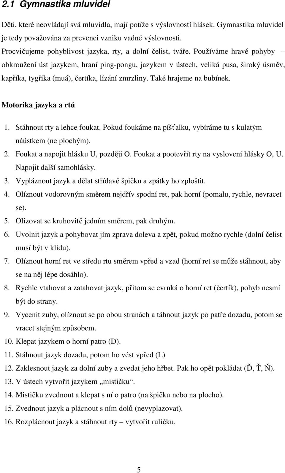 Používáme hravé pohyby obkroužení úst jazykem, hraní ping-pongu, jazykem v ústech, veliká pusa, široký úsměv, kapříka, tygříka (muá), čertíka, lízání zmrzliny. Také hrajeme na bubínek.