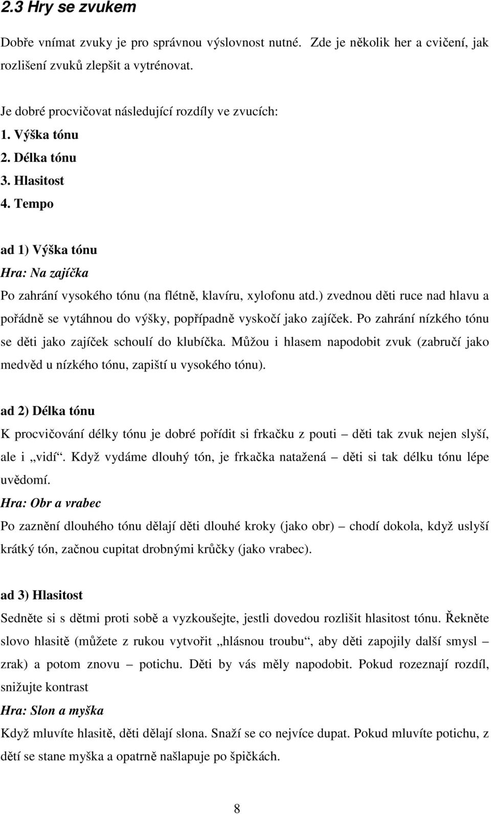 ) zvednou děti ruce nad hlavu a pořádně se vytáhnou do výšky, popřípadně vyskočí jako zajíček. Po zahrání nízkého tónu se děti jako zajíček schoulí do klubíčka.