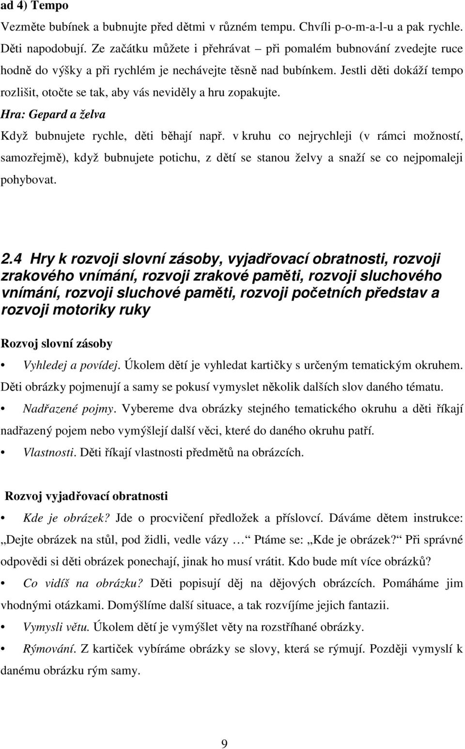 Jestli děti dokáží tempo rozlišit, otočte se tak, aby vás neviděly a hru zopakujte. Hra: Gepard a želva Když bubnujete rychle, děti běhají např.