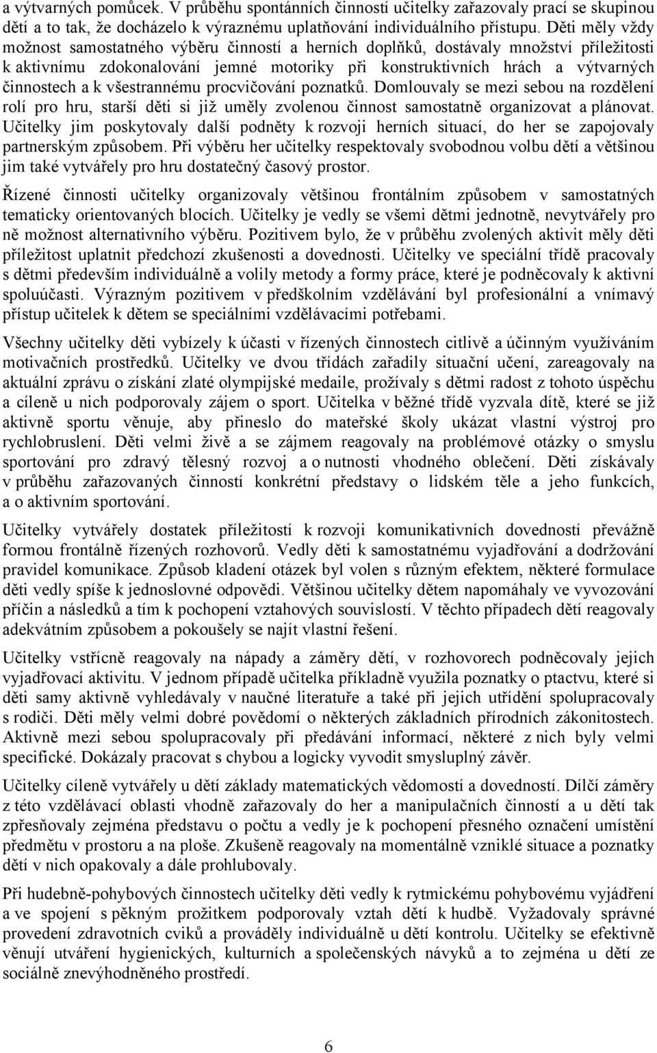 všestrannému procvičování poznatků. Domlouvaly se mezi sebou na rozdělení rolí pro hru, starší děti si již uměly zvolenou činnost samostatně organizovat a plánovat.