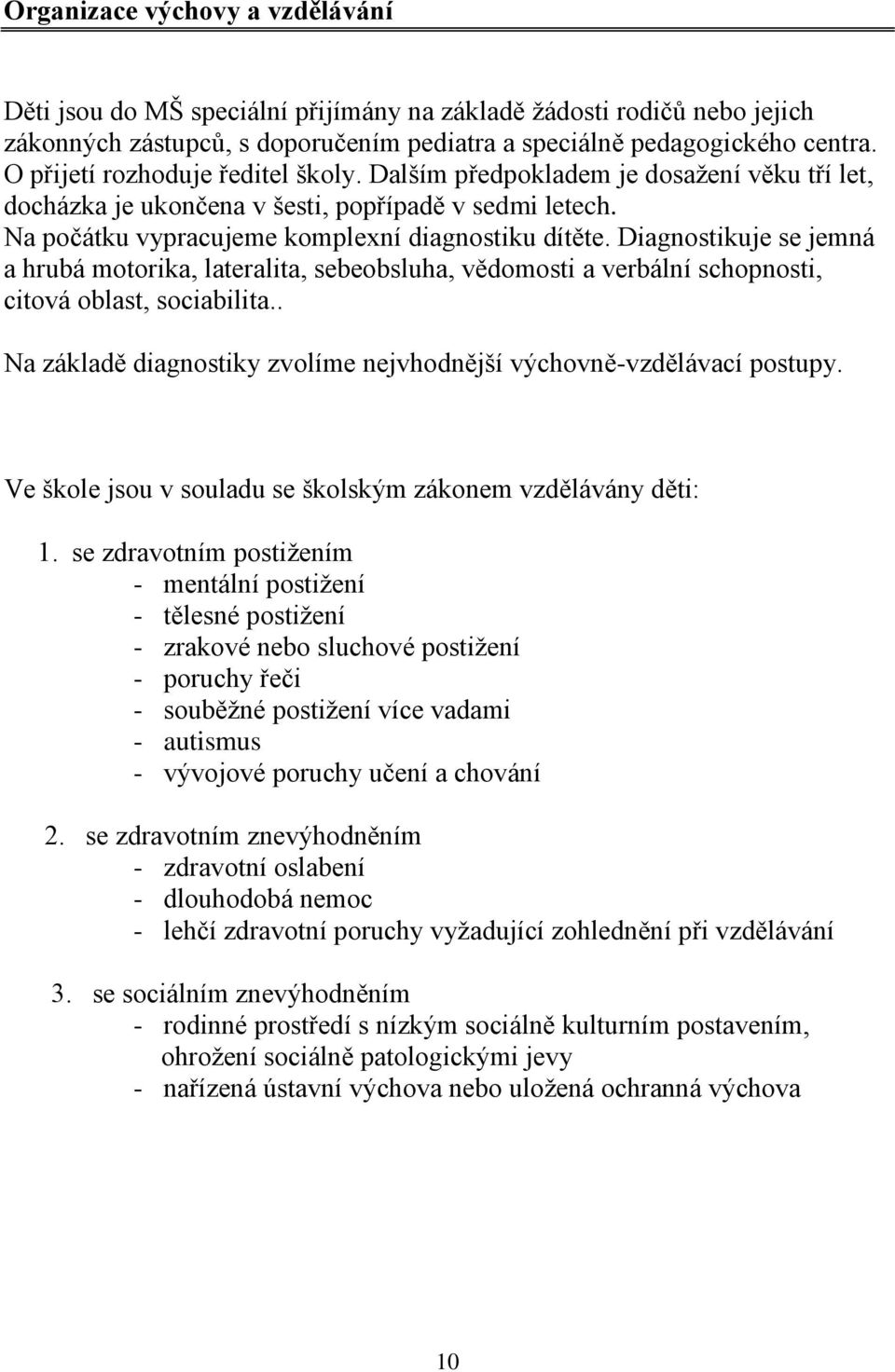 Diagnostikuje se jemná a hrubá motorika, lateralita, sebeobsluha, vědomosti a verbální schopnosti, citová oblast, sociabilita.. Na základě diagnostiky zvolíme nejvhodnější výchovně-vzdělávací postupy.