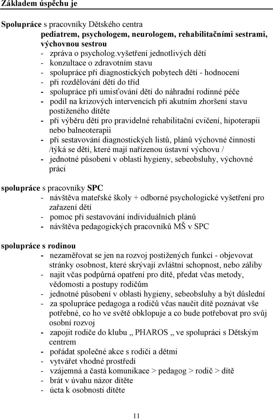 rodinné péče - podíl na krizových intervencích při akutním zhoršení stavu postiženého dítěte - při výběru dětí pro pravidelné rehabilitační cvičení, hipoterapii nebo balneoterapii - při sestavování