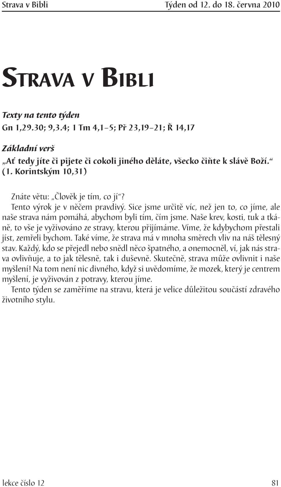 Tento výrok je v něčem pravdivý. Sice jsme určitě víc, než jen to, co jíme, ale naše strava nám pomáhá, abychom byli tím, čím jsme.