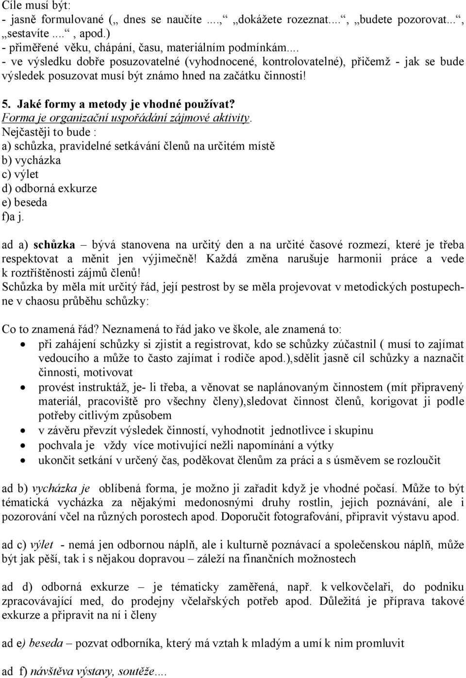 Forma je organizační uspořádání zájmové aktivity. Nejčastěji to bude : a) schůzka, pravidelné setkávání členů na určitém místě b) vycházka c) výlet d) odborná exkurze e) beseda f)a j.