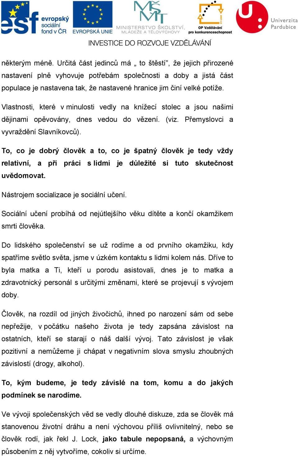 Vlastnosti, které v minulosti vedly na knížecí stolec a jsou našimi dějinami opěvovány, dnes vedou do vězení. (viz. Přemyslovci a vyvraždění Slavníkovců).