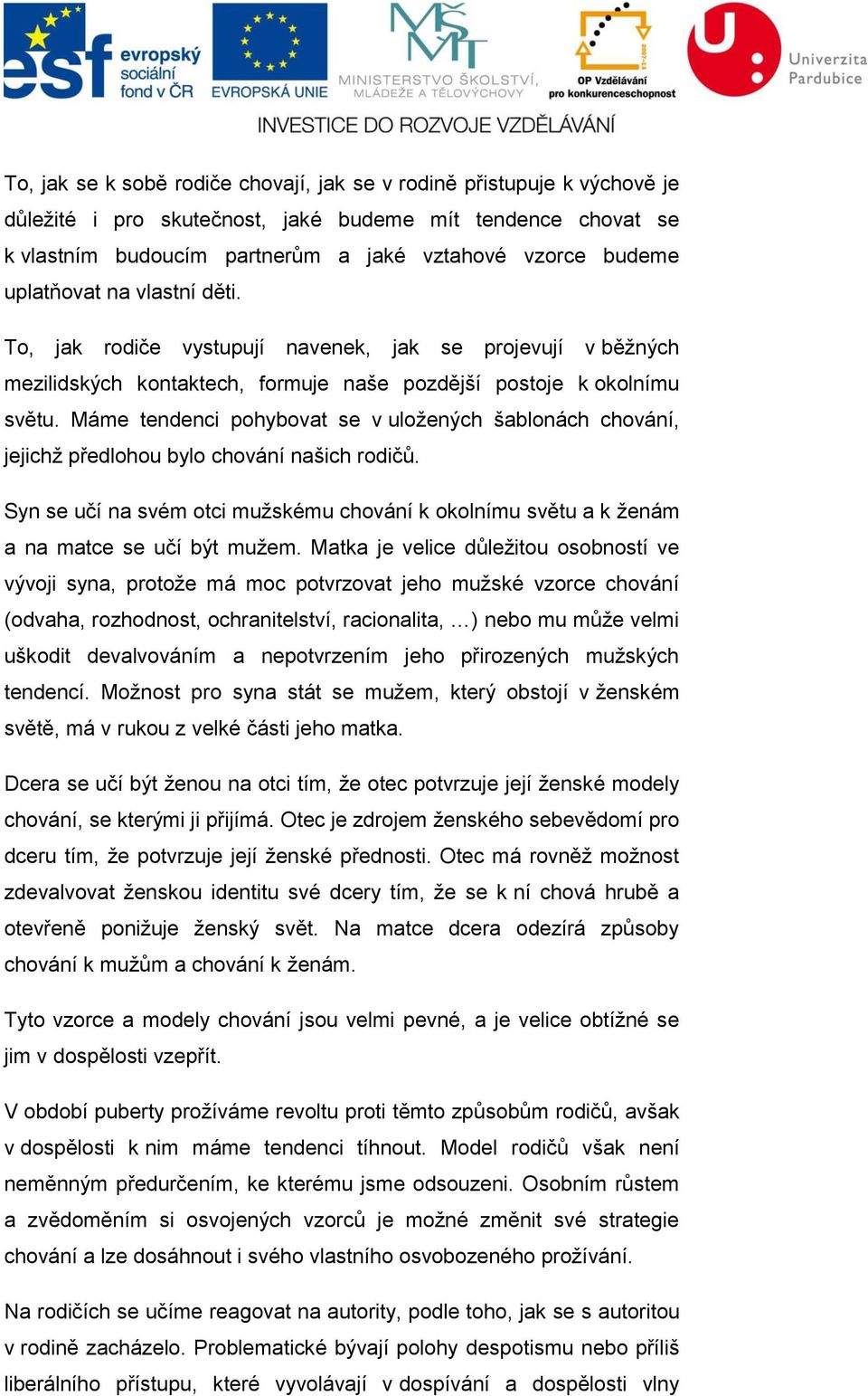 Máme tendenci pohybovat se v uložených šablonách chování, jejichž předlohou bylo chování našich rodičů. Syn se učí na svém otci mužskému chování k okolnímu světu a k ženám a na matce se učí být mužem.