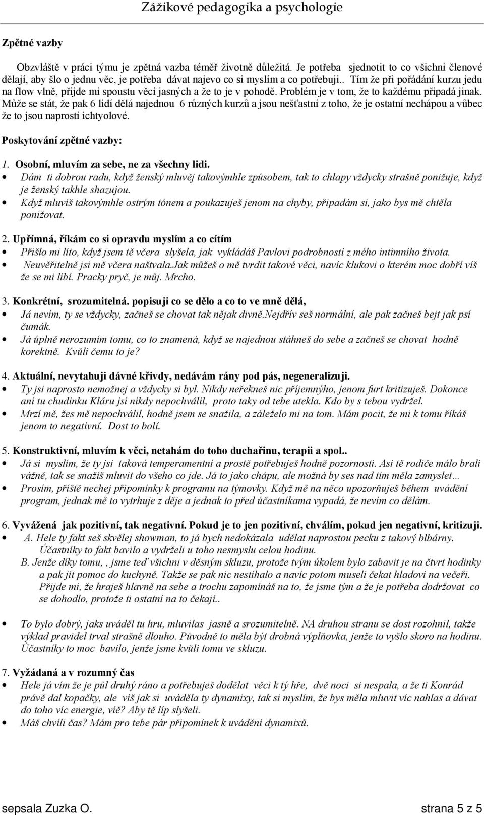 Může se stát, že pak 6 lidí dělá najednou 6 různých kurzů a jsou nešťastní z toho, že je ostatní nechápou a vůbec že to jsou naprostí ichtyolové. Poskytování zpětné vazby: 1.