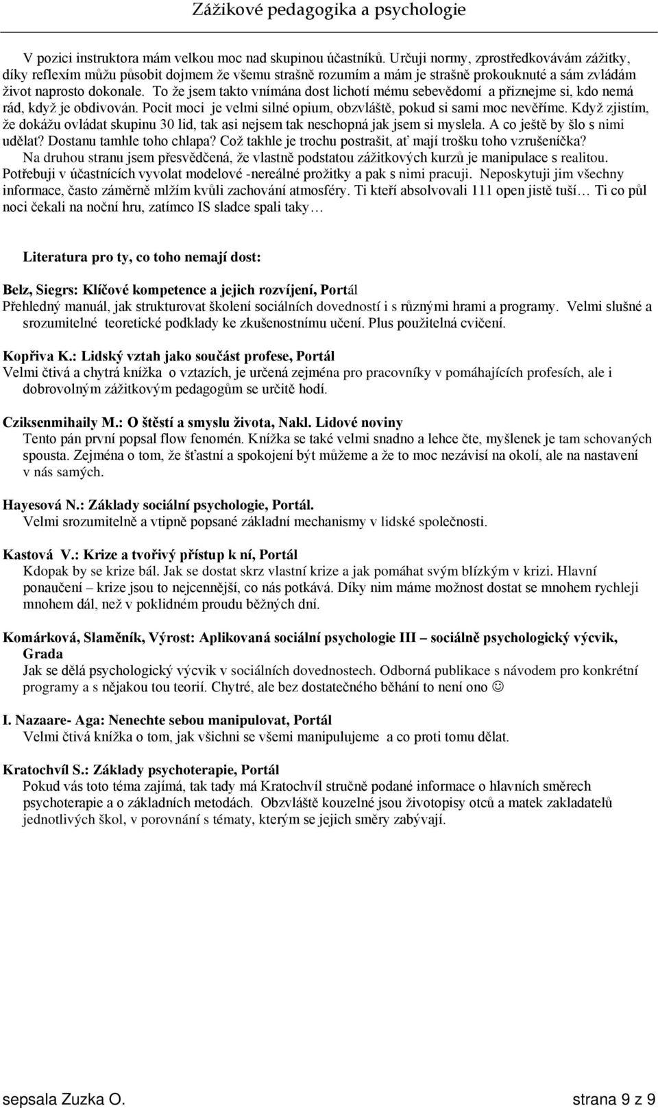 To že jsem takto vnímána dost lichotí mému sebevědomí a přiznejme si, kdo nemá rád, když je obdivován. Pocit moci je velmi silné opium, obzvláště, pokud si sami moc nevěříme.