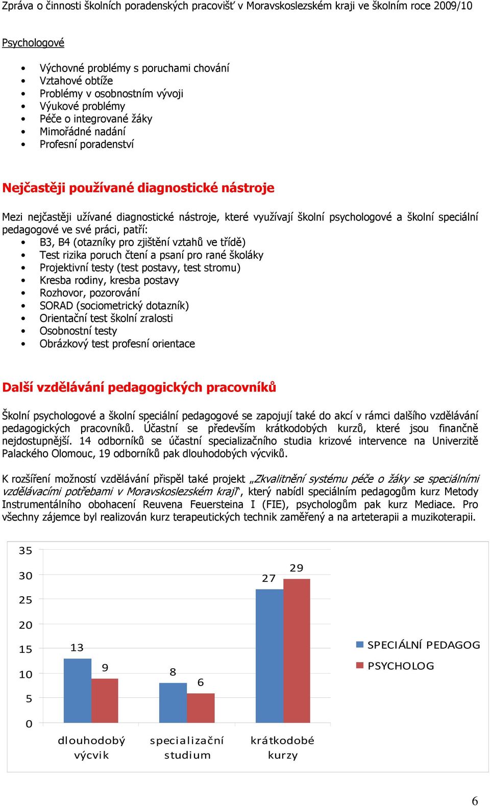 třídě) Test rizika poruch čtení a psaní pro rané školáky Projektivní testy (test postavy, test stromu) Kresba rodiny, kresba postavy Rozhovor, pozorování SORAD (sociometrický dotazník) Orientační