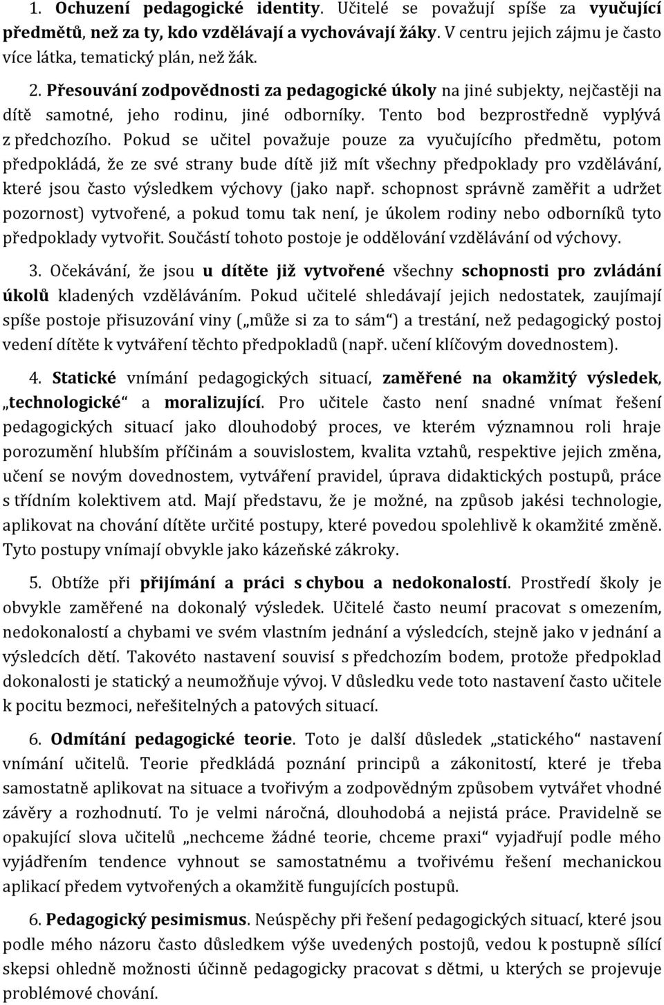 Pokud se učitel považuje pouze za vyučujícího předmětu, potom předpokládá, že ze své strany bude dítě již mít všechny předpoklady pro vzdělávání, které jsou často výsledkem výchovy (jako např.