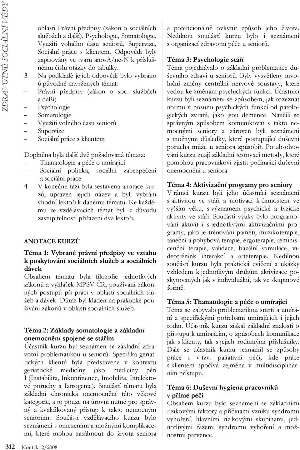 službách a další) Psychologie Somatologie Využití volného času seniorů Supervize Sociální práce s klientem Doplněna byla další dvě požadovaná témata: Thanatologie a péče o umírající Sociální