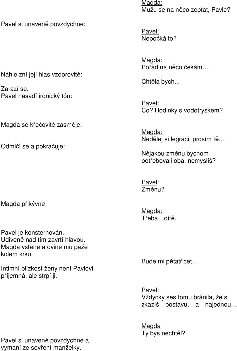 Magda přikývne: Pavel je konsternován. Udiveně nad tím zavrtí hlavou. Magda vstane a ovine mu paže kolem krku. Intimní blízkost ženy není Pavlovi příjemná, ale strpí ji.