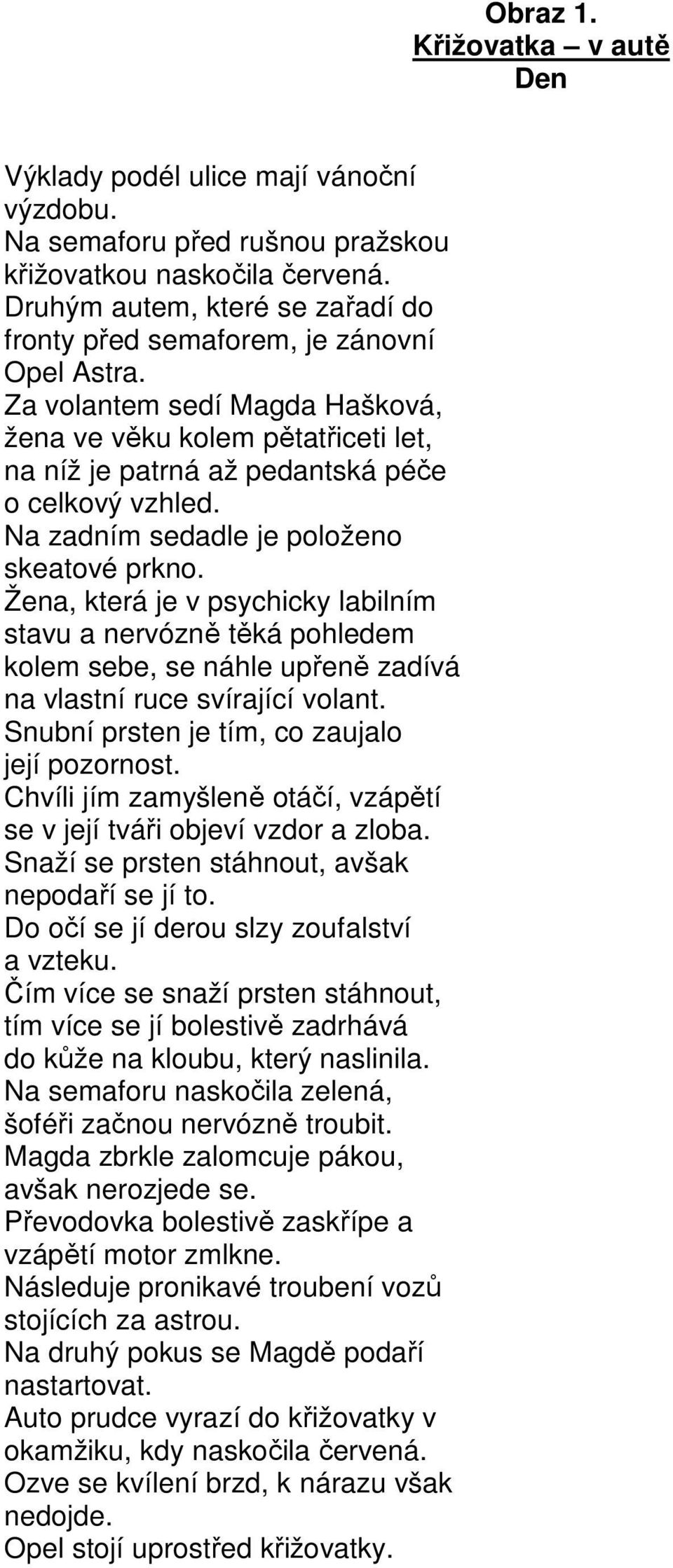 Žena, která je v psychicky labilním stavu a nervózně těká pohledem kolem sebe, se náhle upřeně zadívá na vlastní ruce svírající volant. Snubní prsten je tím, co zaujalo její pozornost.