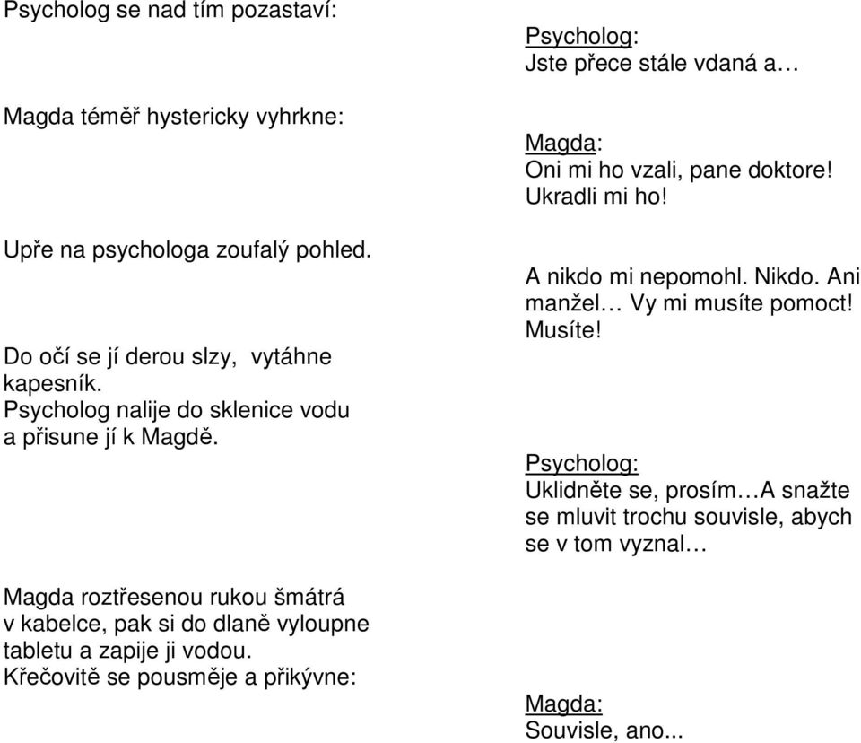 Magda roztřesenou rukou šmátrá v kabelce, pak si do dlaně vyloupne tabletu a zapije ji vodou.