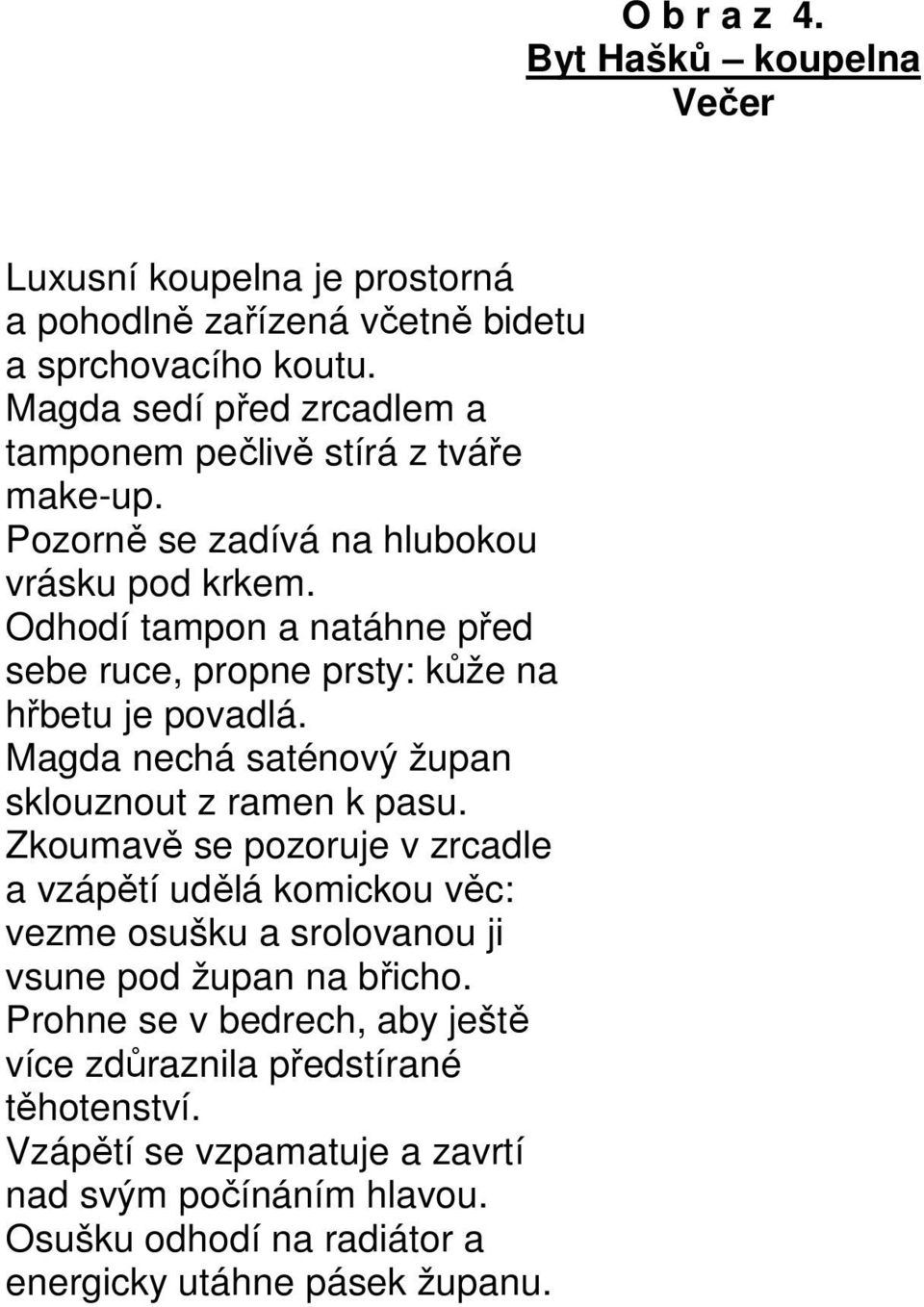 Magda nechá saténový župan sklouznout z ramen k pasu. Zkoumavě se pozoruje v zrcadle a vzápětí udělá komickou věc: vezme osušku a srolovanou ji vsune pod župan na břicho.