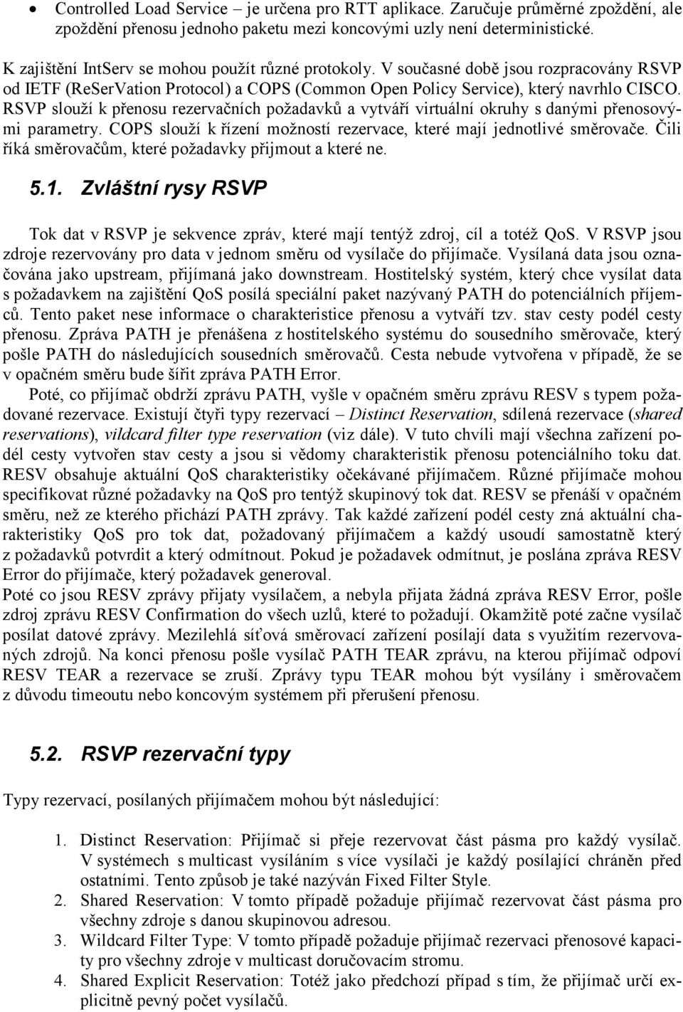 RSVP slouží k přenosu rezervačních požadavků a vytváří virtuální okruhy s danými přenosovými parametry. COPS slouží k řízení možností rezervace, které mají jednotlivé směrovače.