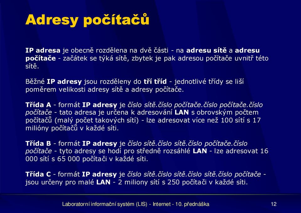 číslo počítače.číslo počítače - tato adresa je určena k adresování LAN s obrovským počtem počítačů (malý počet takových sítí) - lze adresovat více než 100 sítí s 17 milióny počítačů v každé síti.