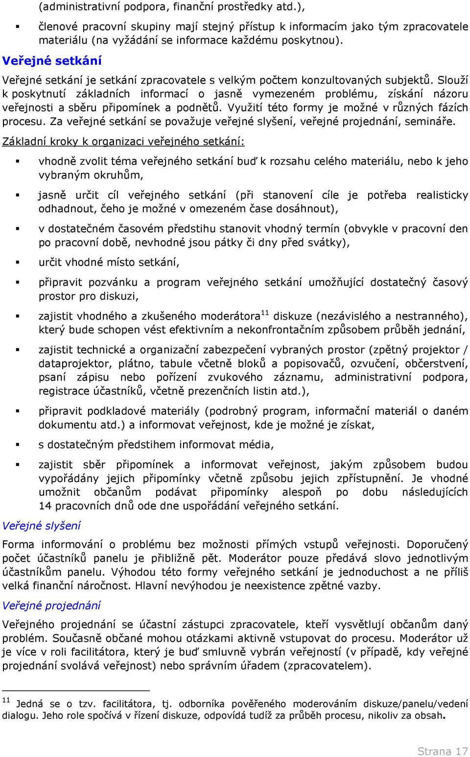 Slouží k poskytnutí základních informací o jasně vymezeném problému, získání názoru veřejnosti a sběru připomínek a podnětů. Využití této formy je možné v různých fázích procesu.