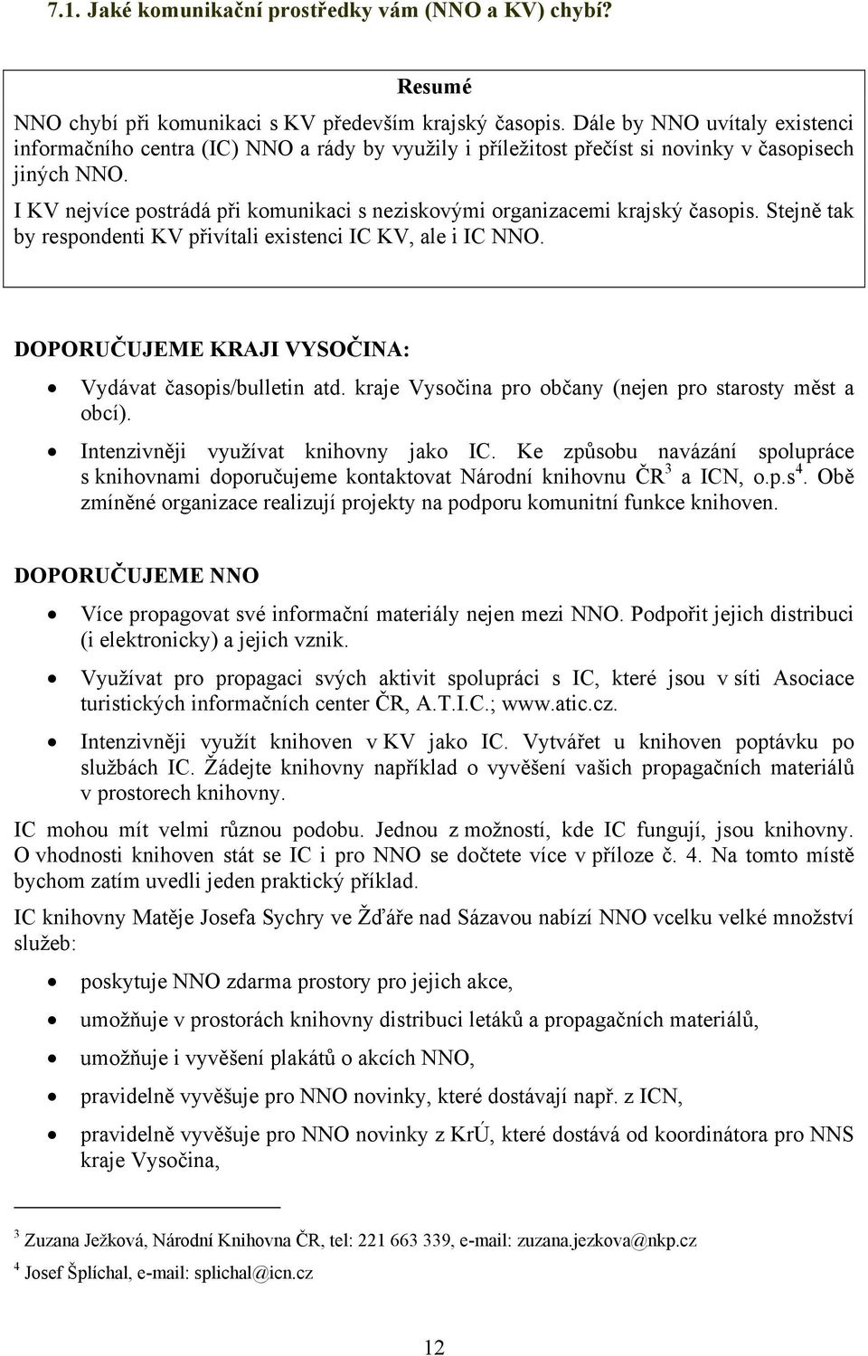 I KV nejvíce postrádá při komunikaci s neziskovými organizacemi krajský časopis. Stejně tak by respondenti KV přivítali existenci IC KV, ale i IC NNO.