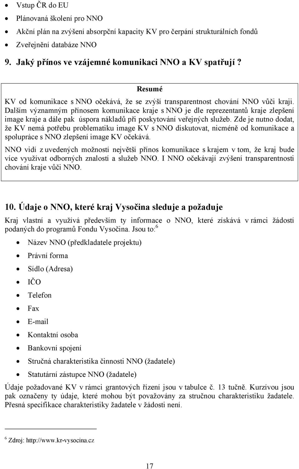 Dalším významným přínosem komunikace kraje s NNO je dle reprezentantů kraje zlepšení image kraje a dále pak úspora nákladů při poskytování veřejných služeb.