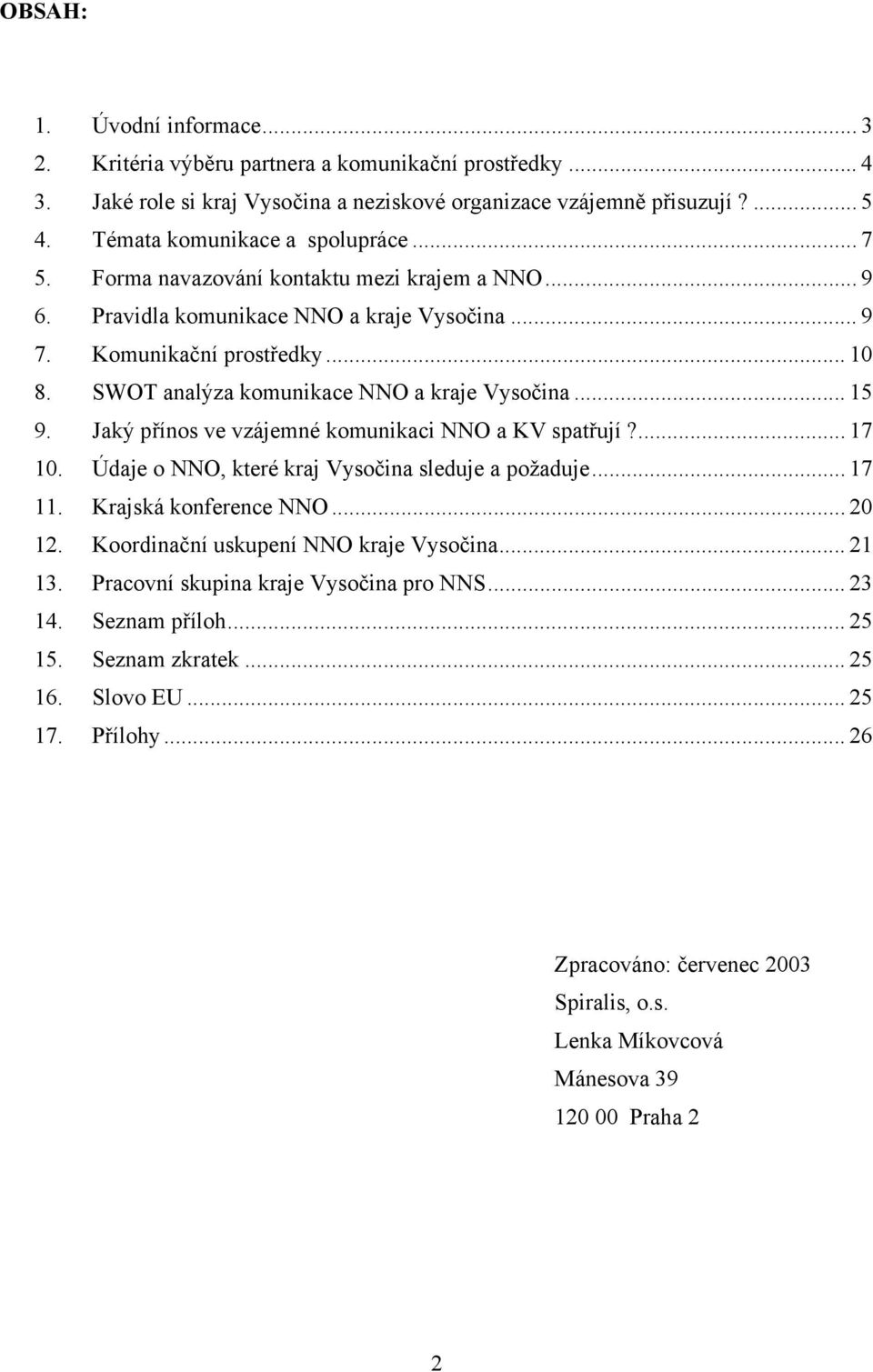 SWOT analýza komunikace NNO a kraje Vysočina... 15 9. Jaký přínos ve vzájemné komunikaci NNO a KV spatřují?... 17 10. Údaje o NNO, které kraj Vysočina sleduje a požaduje... 17 11.